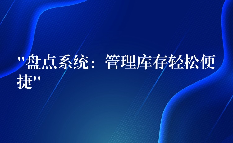 “盘点系统：管理库存轻松便捷”