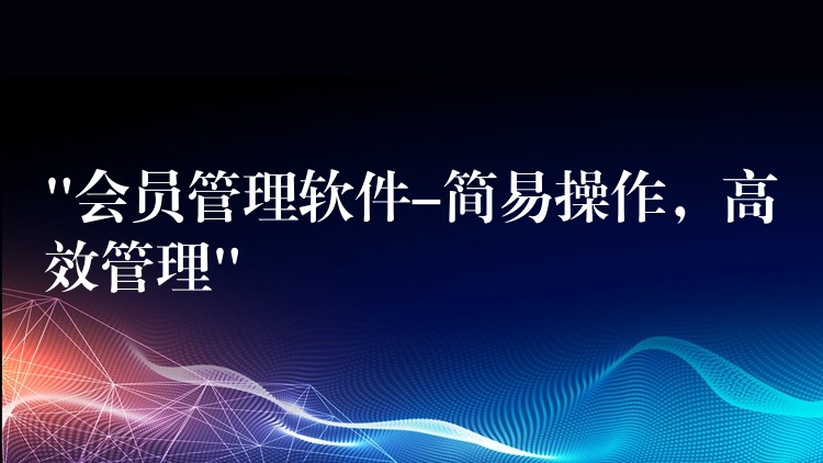 “会员管理软件-简易操作，高效管理”