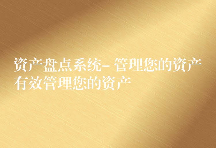 资产盘点系统- 管理您的资产有效管理您的资产