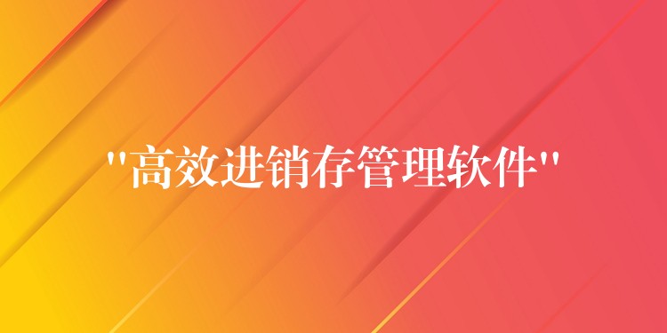 “高效进销存管理软件”