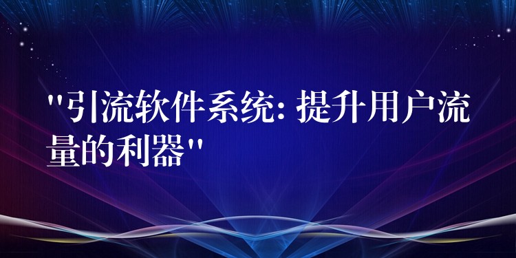 “引流软件系统: 提升用户流量的利器”