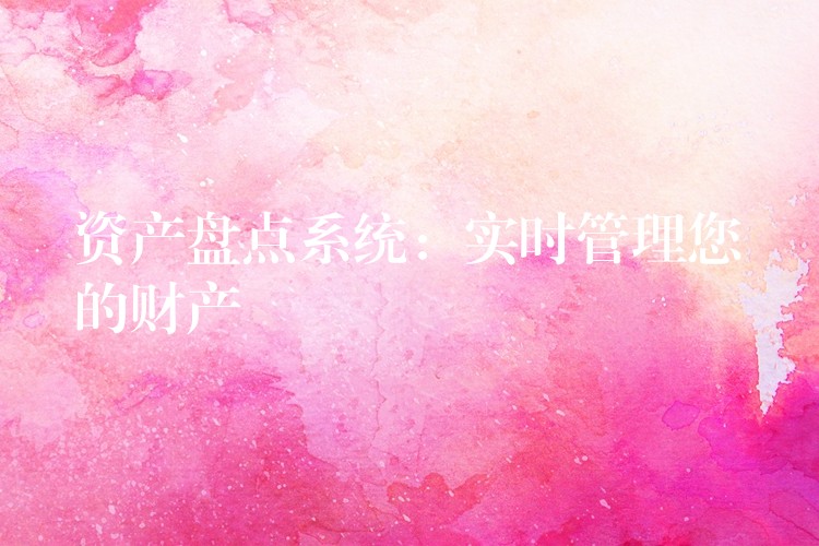资产盘点系统：实时管理您的财产