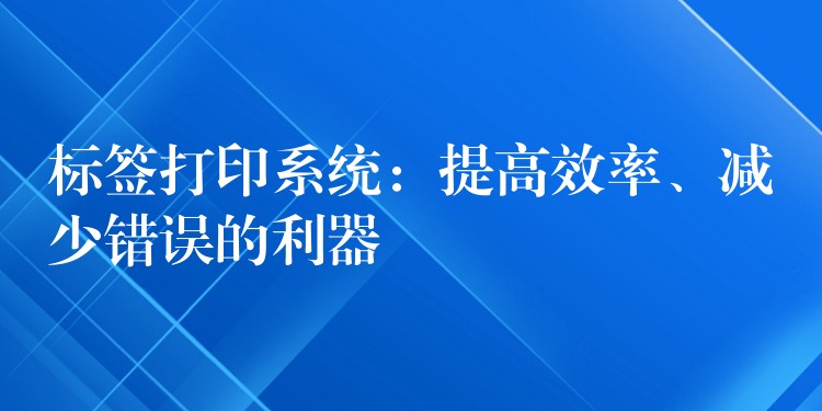 标签打印系统：提高效率、减少错误的利器
