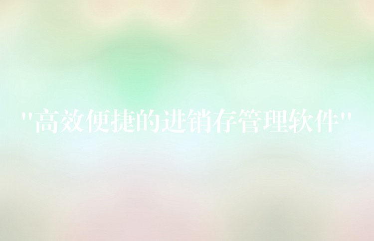 “高效便捷的进销存管理软件”