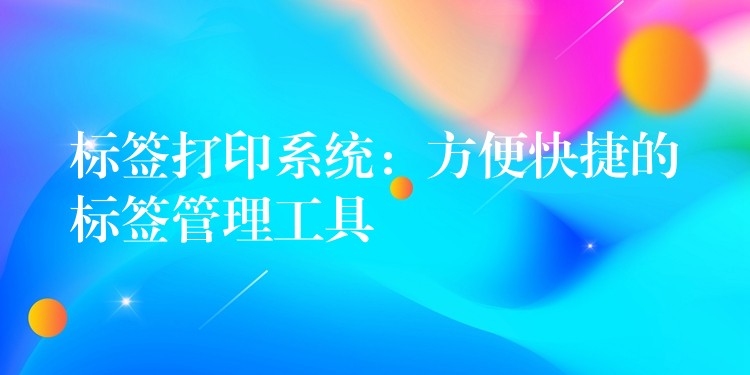 标签打印系统：方便快捷的标签管理工具