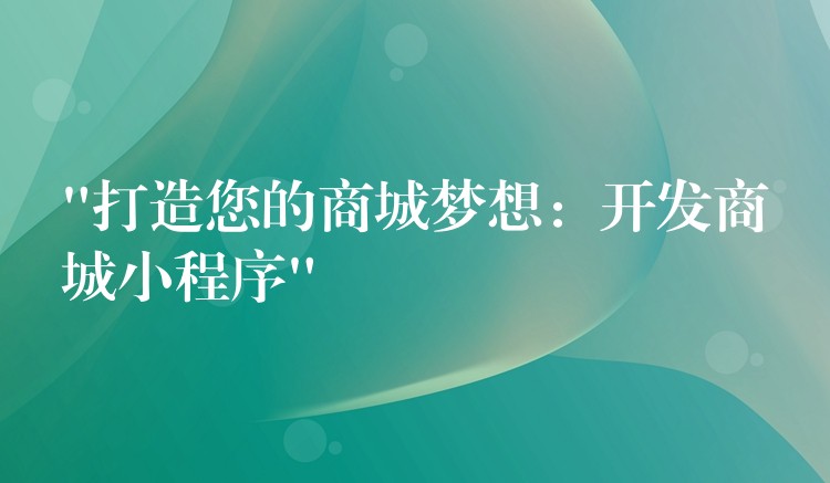 “打造您的商城梦想：开发商城小程序”