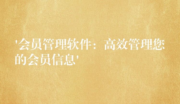 ‘会员管理软件：高效管理您的会员信息’