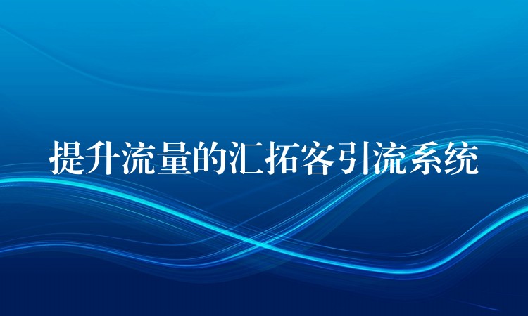 提升流量的汇拓客引流系统